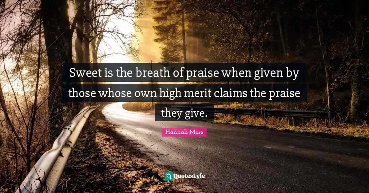 Sweet is the breath of praise when given by those whose own high merit claims the praise they give.