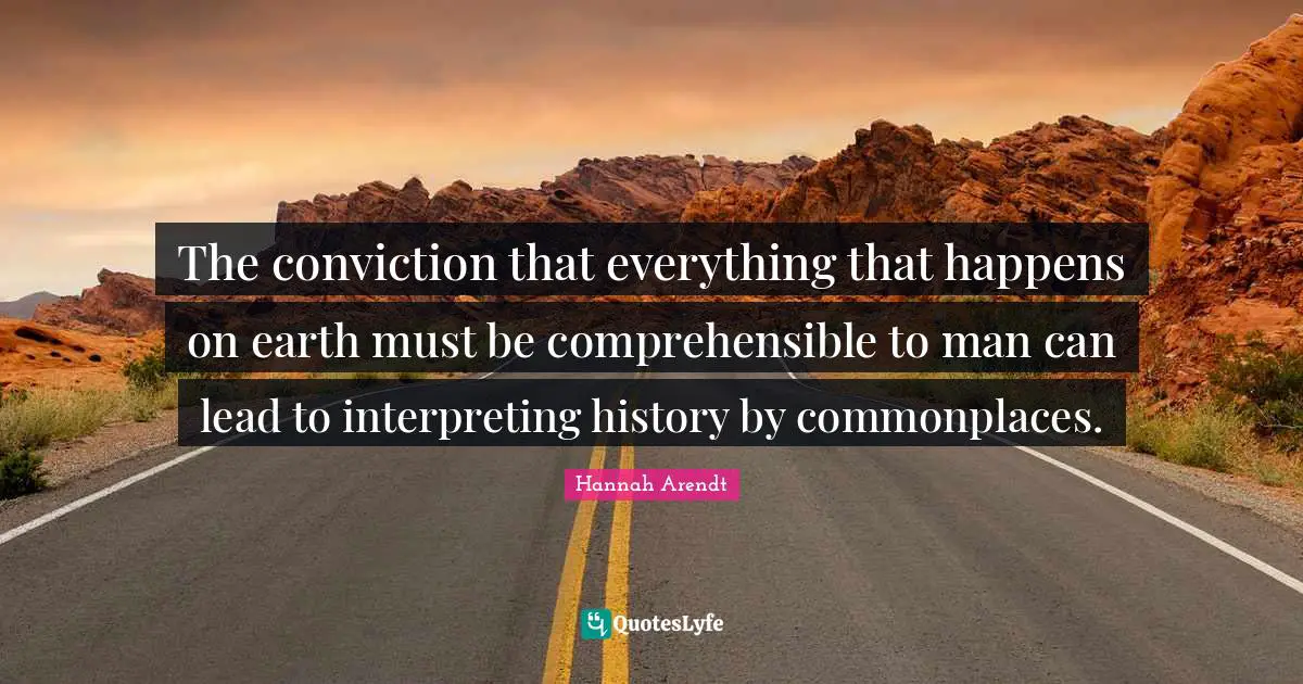 The conviction that everything that happens on earth must be comprehensible to man can lead to interpreting history by commonplaces.