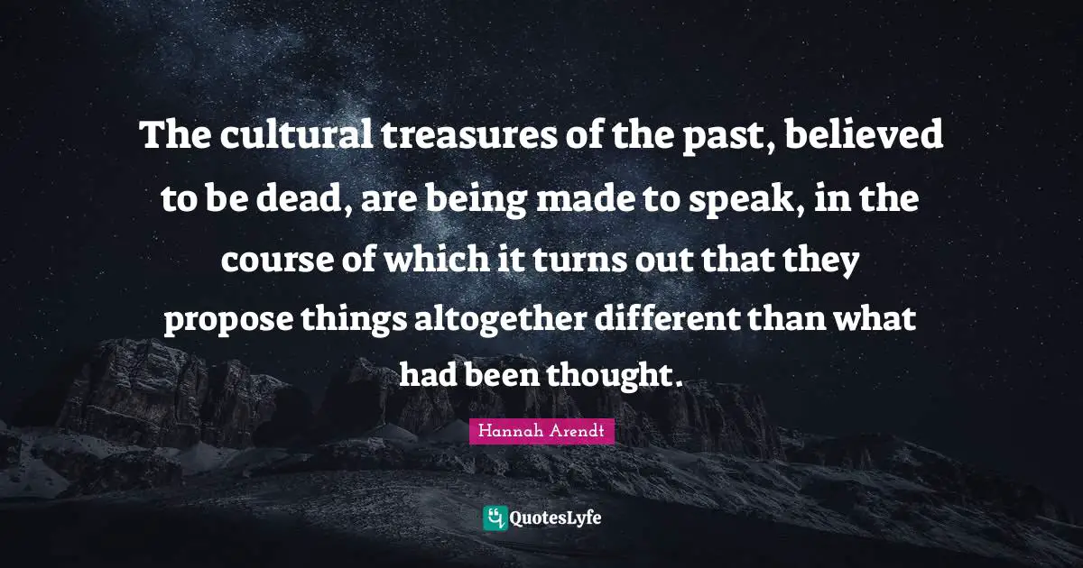 The cultural treasures of the past, believed to be dead, are being made to speak, in the course of which it turns out that they propose things altogether different than what had been thought.