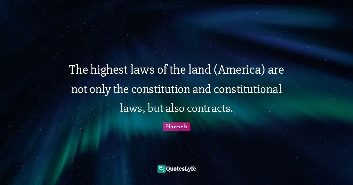 The highest laws of the land (America) are not only the constitution and constitutional laws, but also contracts.