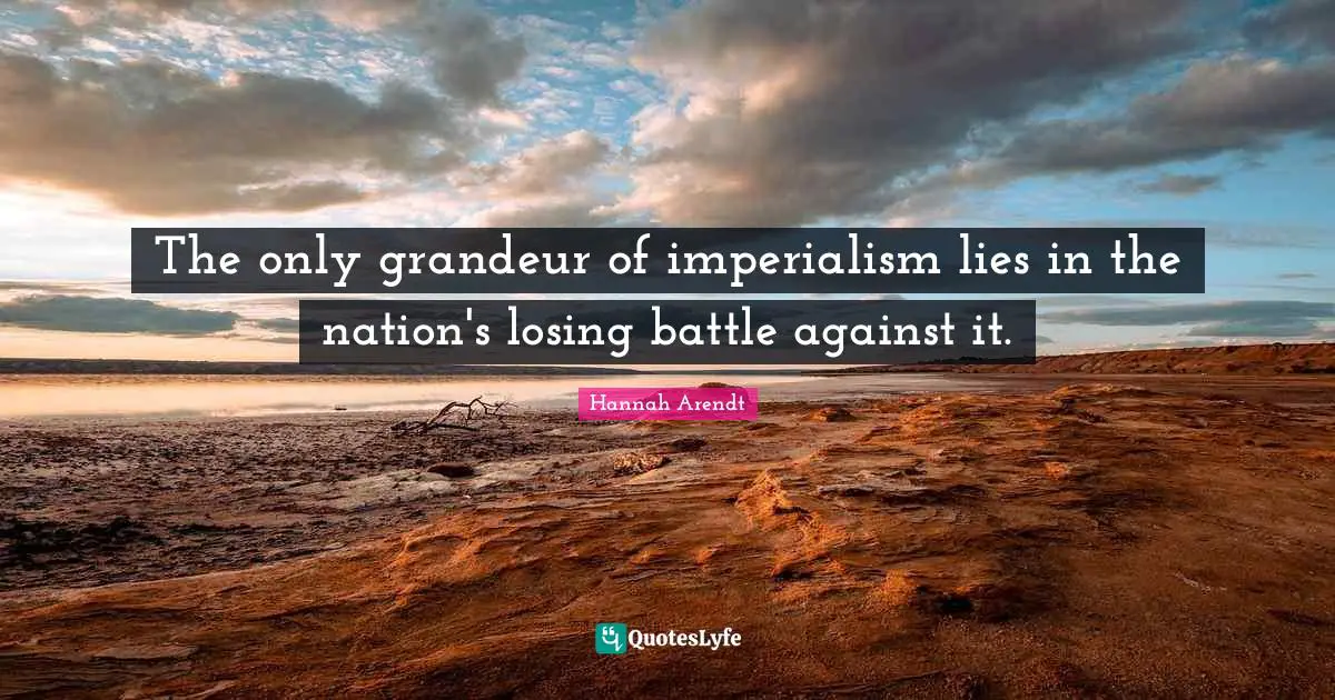 The only grandeur of imperialism lies in the nation's losing battle against it.