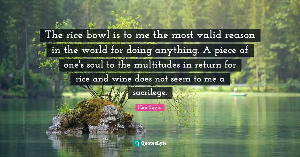 The rice bowl is to me the most valid reason in the world for doing anything. A piece of one's soul to the multitudes in return for rice and wine does not seem to me a sacrilege.