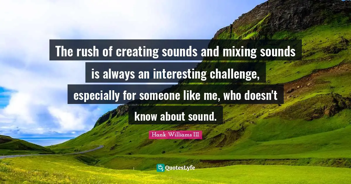The rush of creating sounds and mixing sounds is always an interesting challenge, especially for someone like me, who doesn't know about sound.
