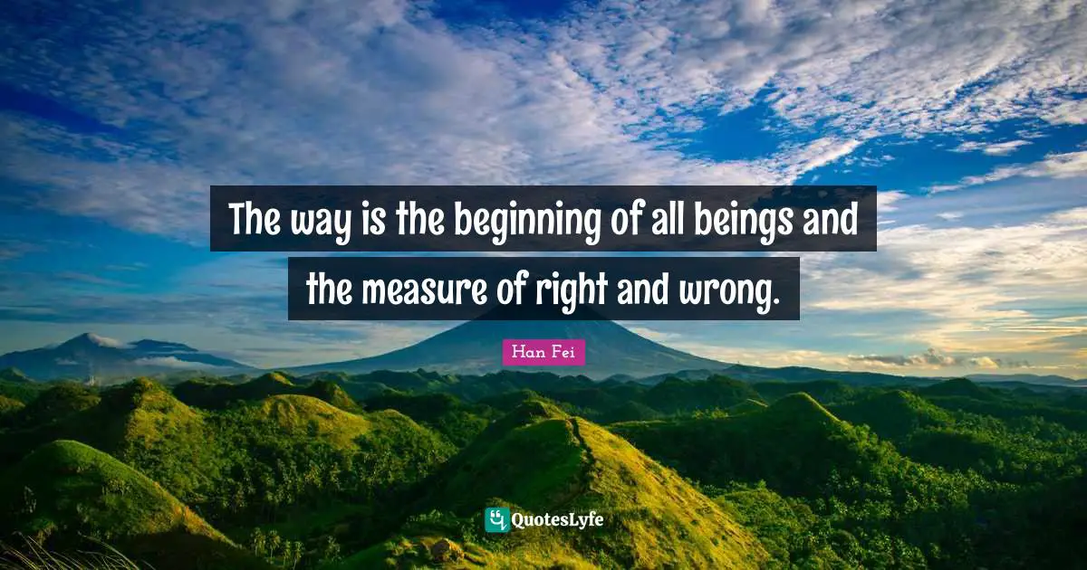 The way is the beginning of all beings and the measure of right and wrong.