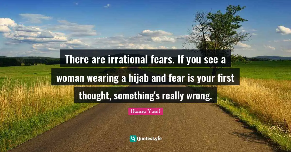 Irrational Quotes: "There are irrational fears. If you see a woman wearing a hijab and fear is your first thought, something's really wrong."