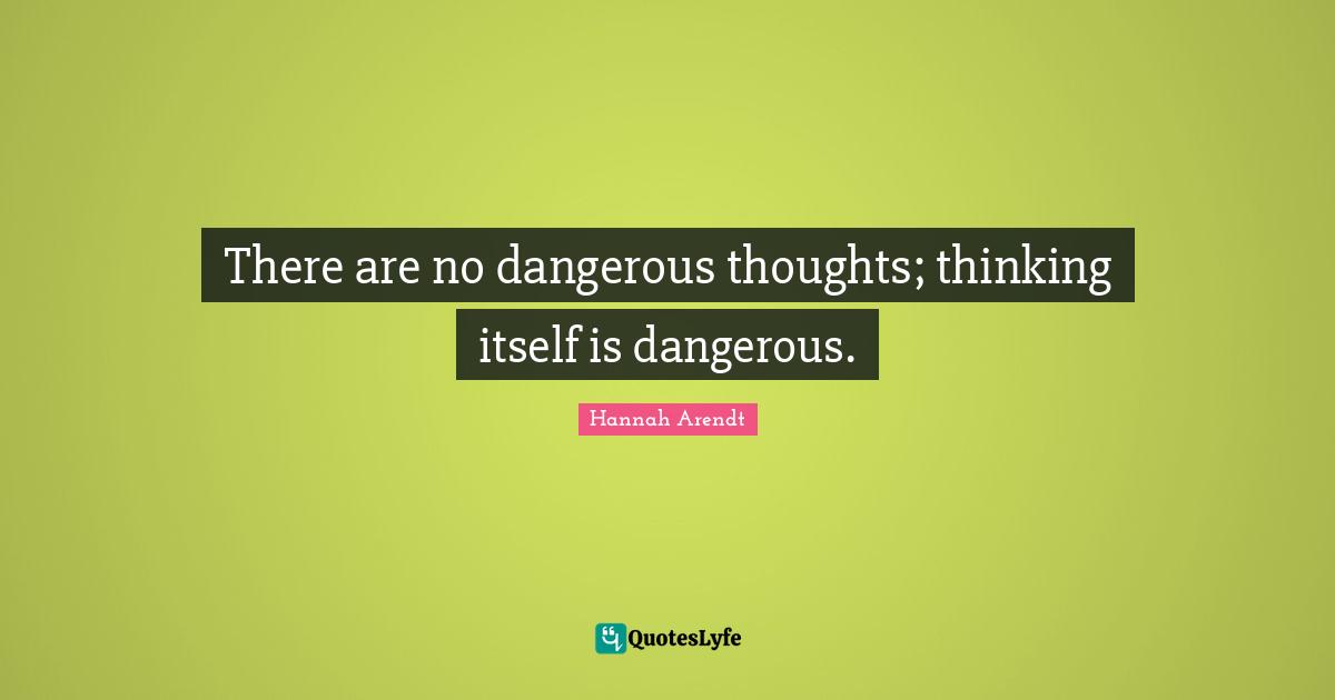 There are no dangerous thoughts; thinking itself is dangerous.