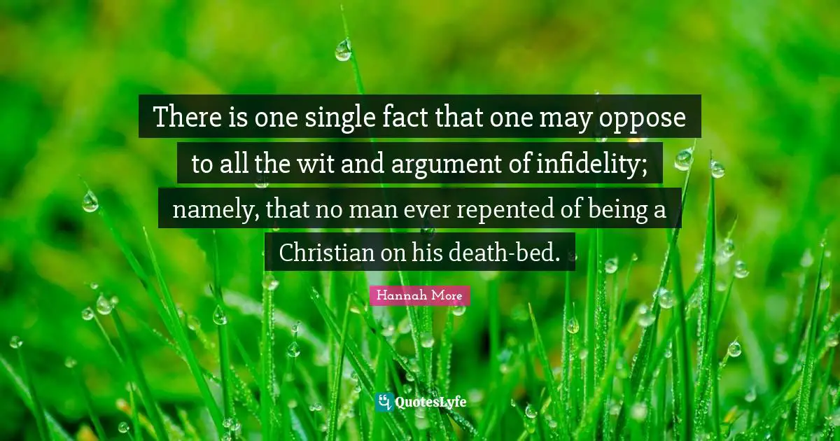 There is one single fact that one may oppose to all the wit and argument of infidelity; namely, that no man ever repented of being a Christian on his death-bed.