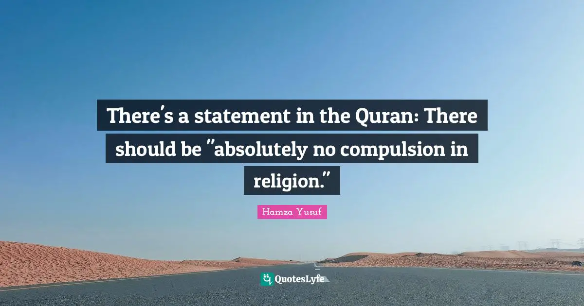 Compulsion Quotes: "There's a statement in the Quran: There should be "absolutely no compulsion in religion.""