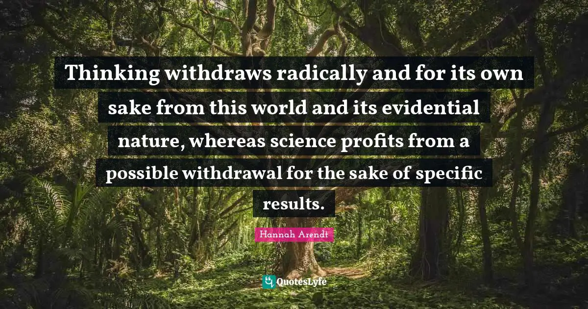 Thinking withdraws radically and for its own sake from this world and its evidential nature, whereas science profits from a possible withdrawal for the sake of specific results.