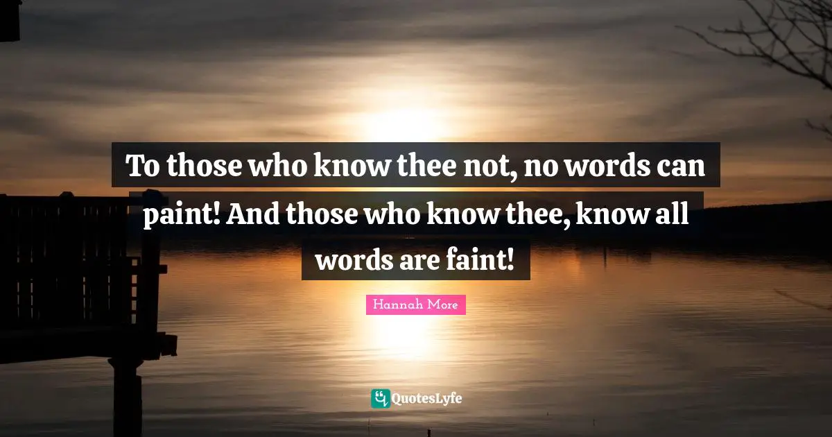 To those who know thee not, no words can paint! And those who know thee, know all words are faint!