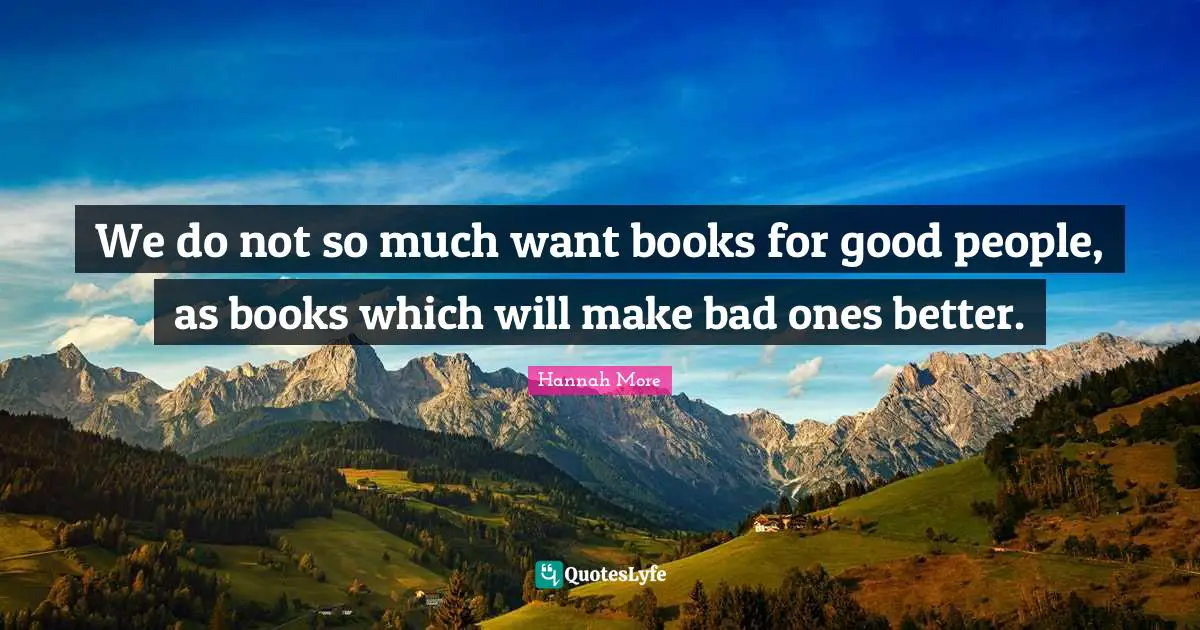 We do not so much want books for good people, as books which will make bad ones better.