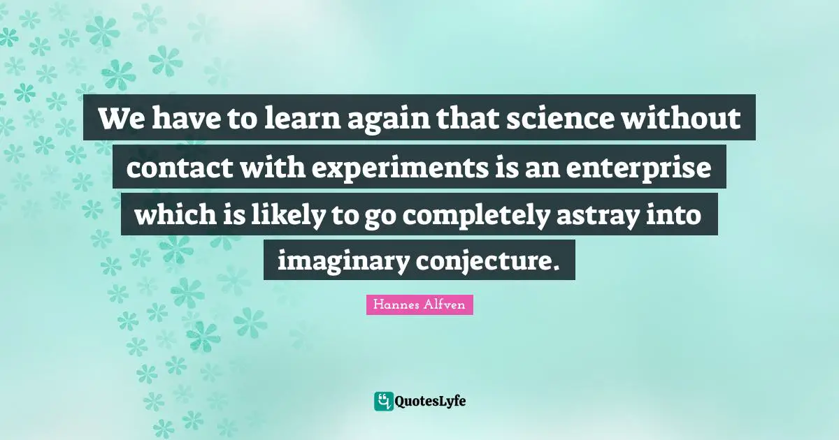 Imaginary Quotes: "We have to learn again that science without contact with experiments is an enterprise which is likely to go completely astray into imaginary conjecture."