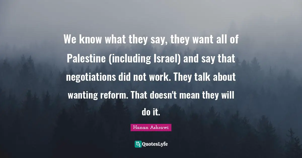 We know what they say, they want all of Palestine (including Israel) and say that negotiations did not work. They talk about wanting reform. That doesn't mean they will do it.