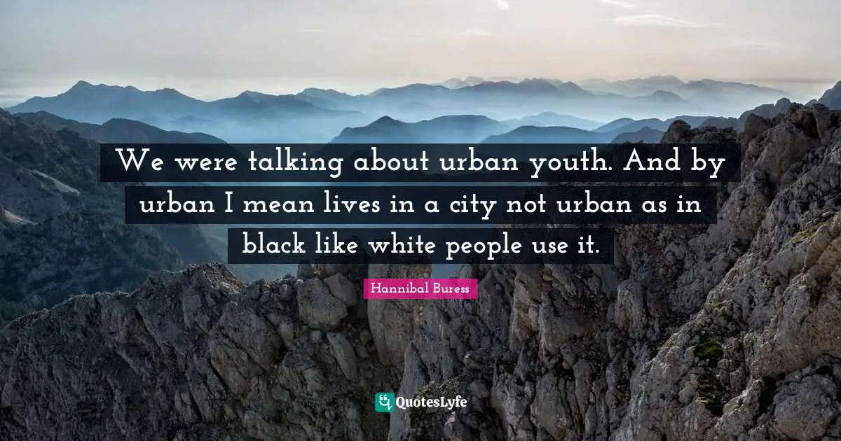 We were talking about urban youth. And by urban I mean lives in a city not urban as in black like white people use it.