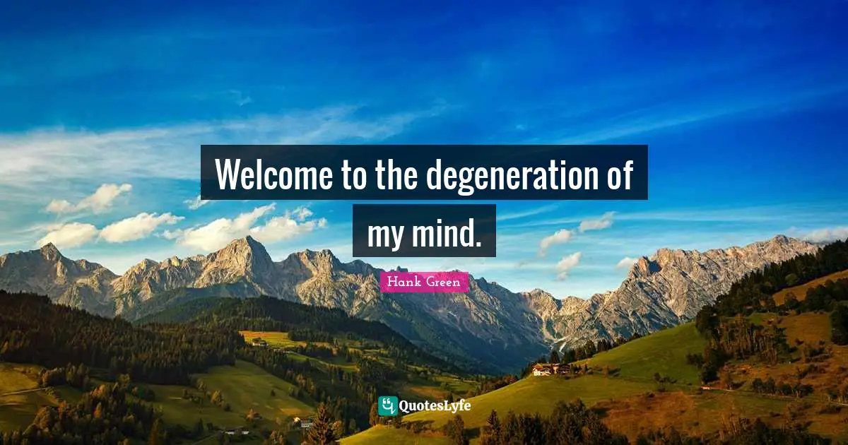 Welcome to the degeneration of my mind.