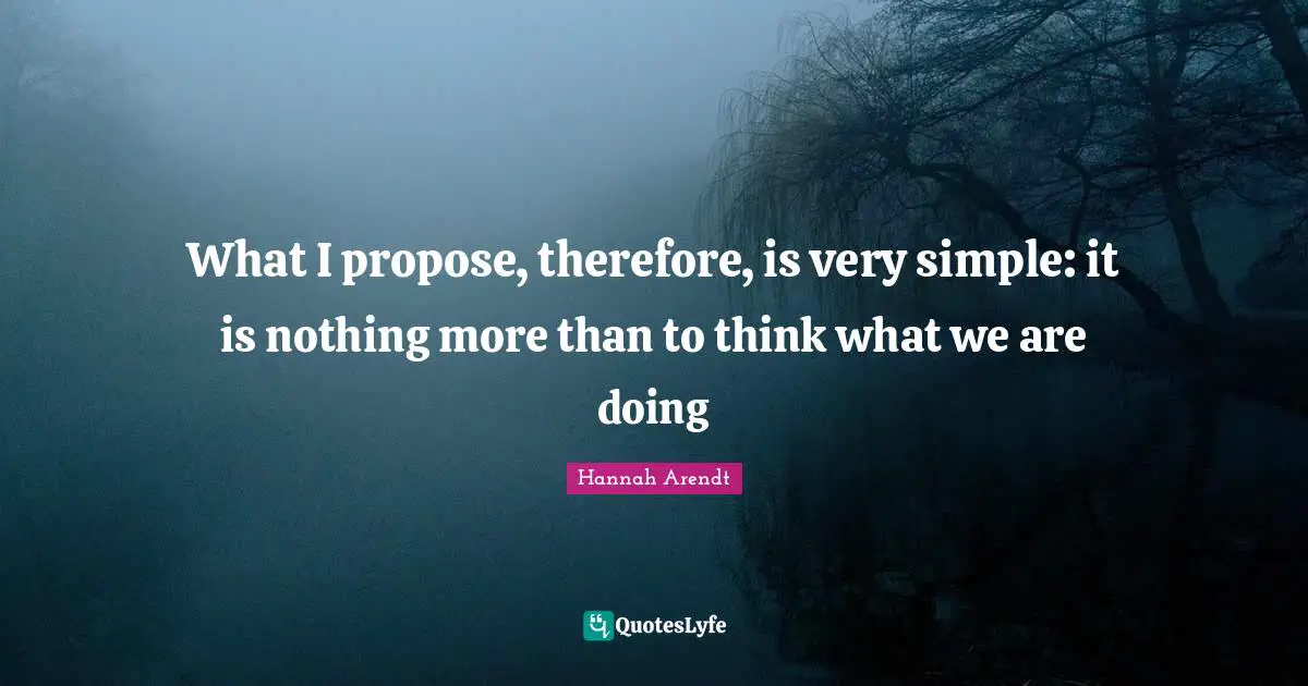 What I propose, therefore, is very simple: it is nothing more than to think what we are doing