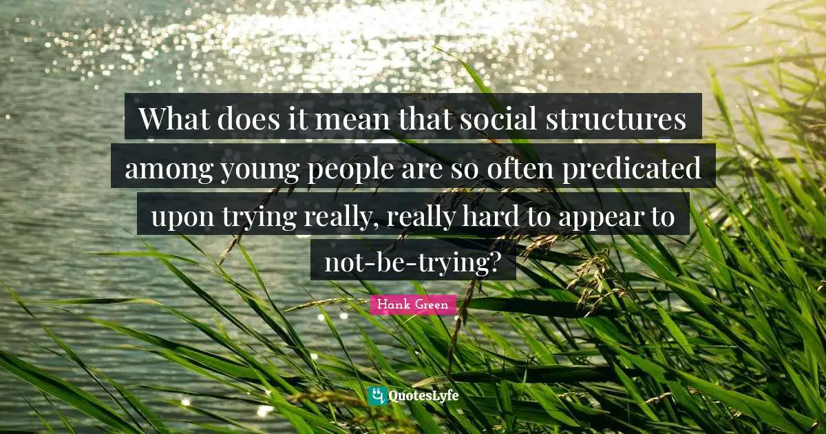 What does it mean that social structures among young people are so often predicated upon trying really, really hard to appear to not-be-trying?