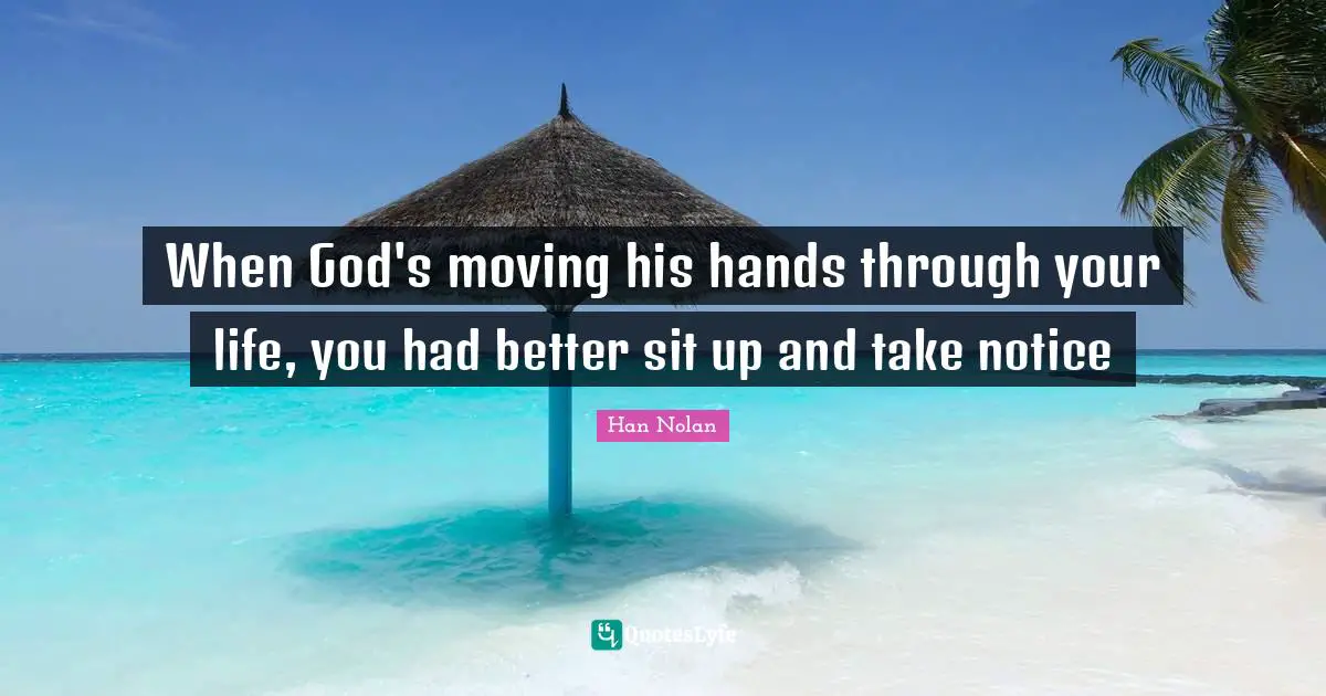 When God's moving his hands through your life, you had better sit up and take notice