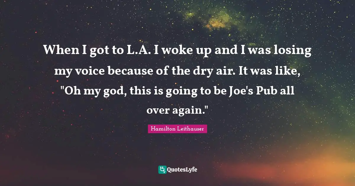 When I got to L.A. I woke up and I was losing my voice because of the dry air. It was like, "Oh my god, this is going to be Joe's Pub all over again."