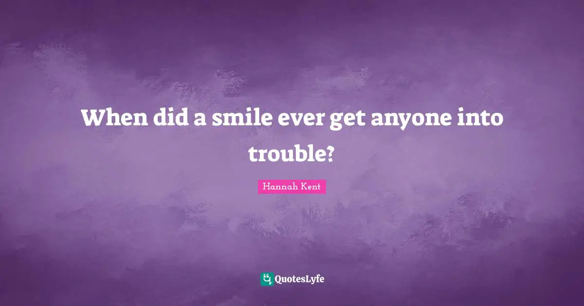 When did a smile ever get anyone into trouble?