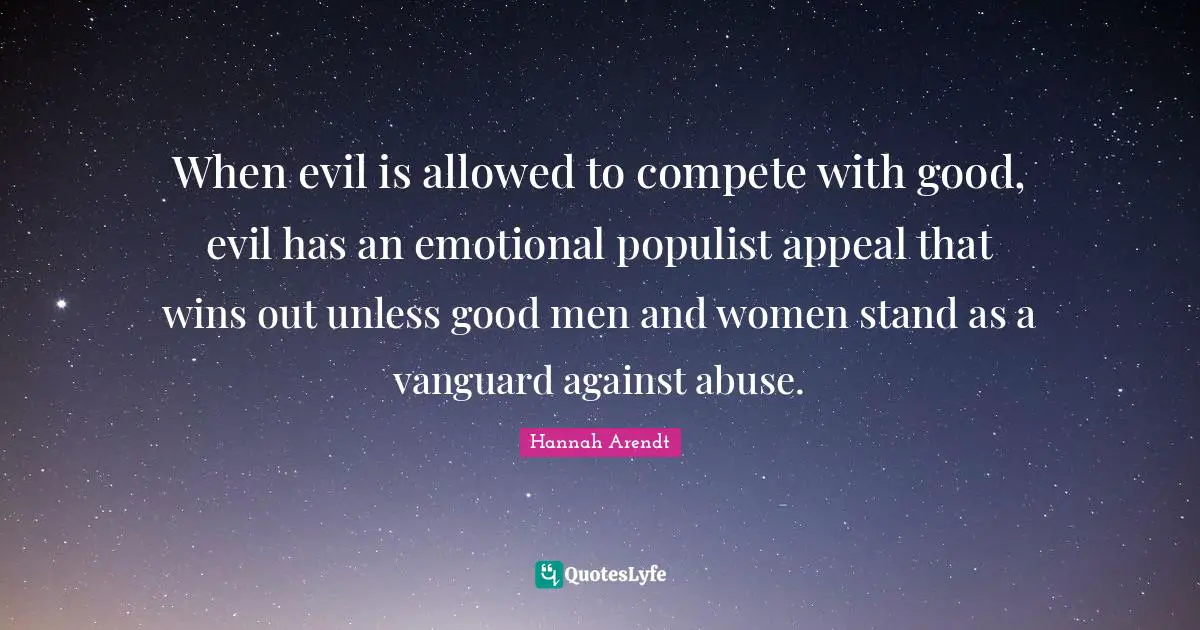 Emotional Quotes: "When evil is allowed to compete with good, evil has an emotional populist appeal that wins out unless good men and women stand as a vanguard against abuse."