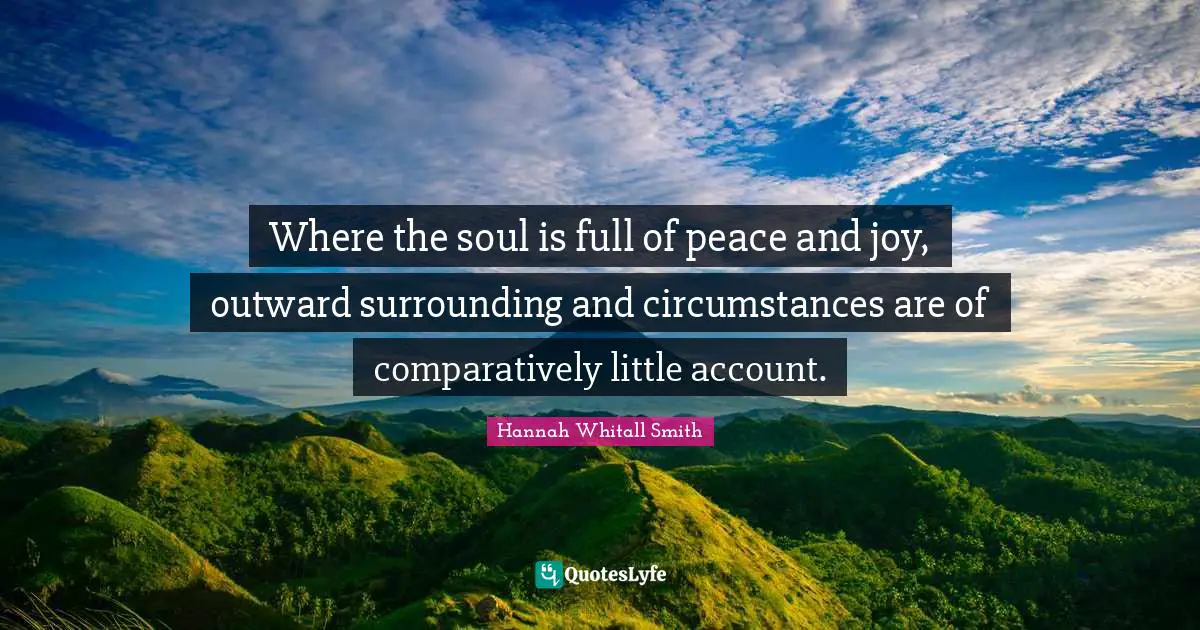 Hannah Whitall Smith Quotes: "Where the soul is full of peace and joy, outward surrounding and circumstances are of comparatively little account."