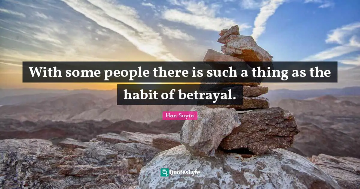 With some people there is such a thing as the habit of betrayal.