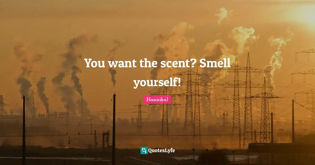 You want the scent? Smell yourself!