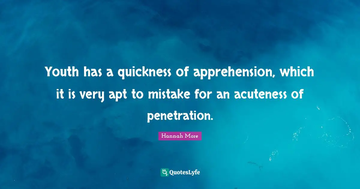 Youth has a quickness of apprehension, which it is very apt to mistake for an acuteness of penetration.