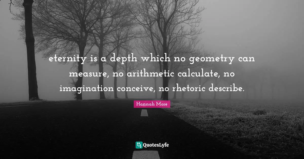 eternity is a depth which no geometry can measure, no arithmetic calculate, no imagination conceive, no rhetoric describe.