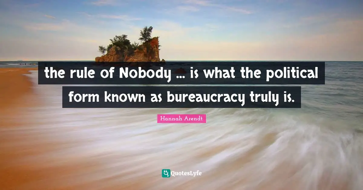 Bureaucracy Quotes: "the rule of Nobody ... is what the political form known as bureaucracy truly is."