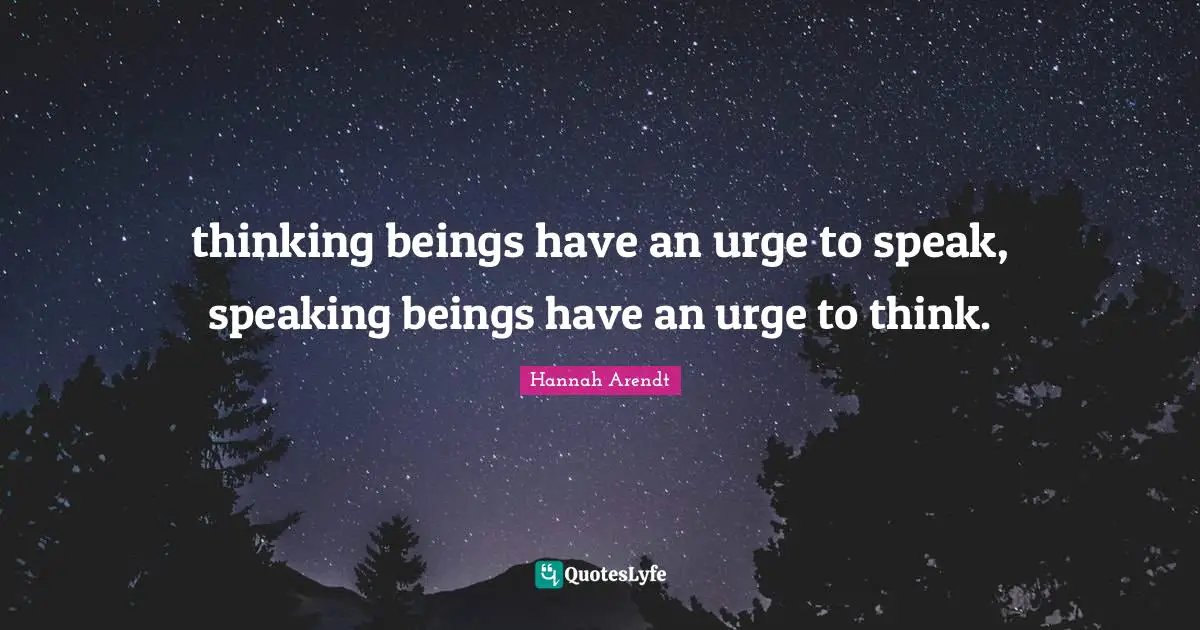thinking beings have an urge to speak, speaking beings have an urge to think.