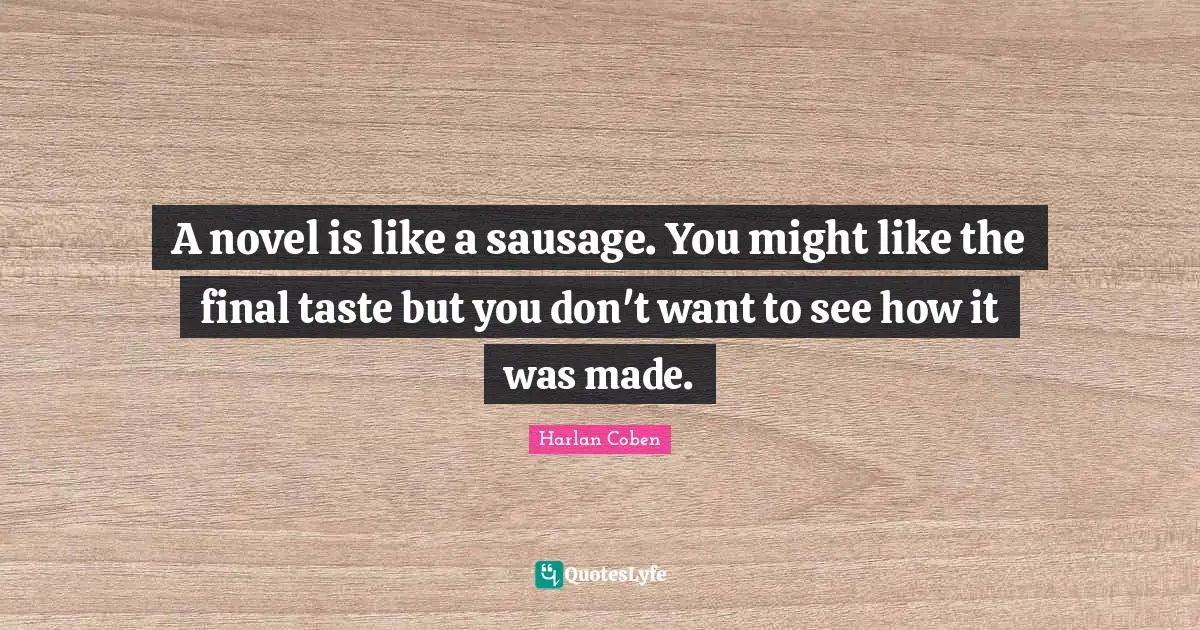 Sausage Quotes: "A novel is like a sausage. You might like the final taste but you don't want to see how it was made."