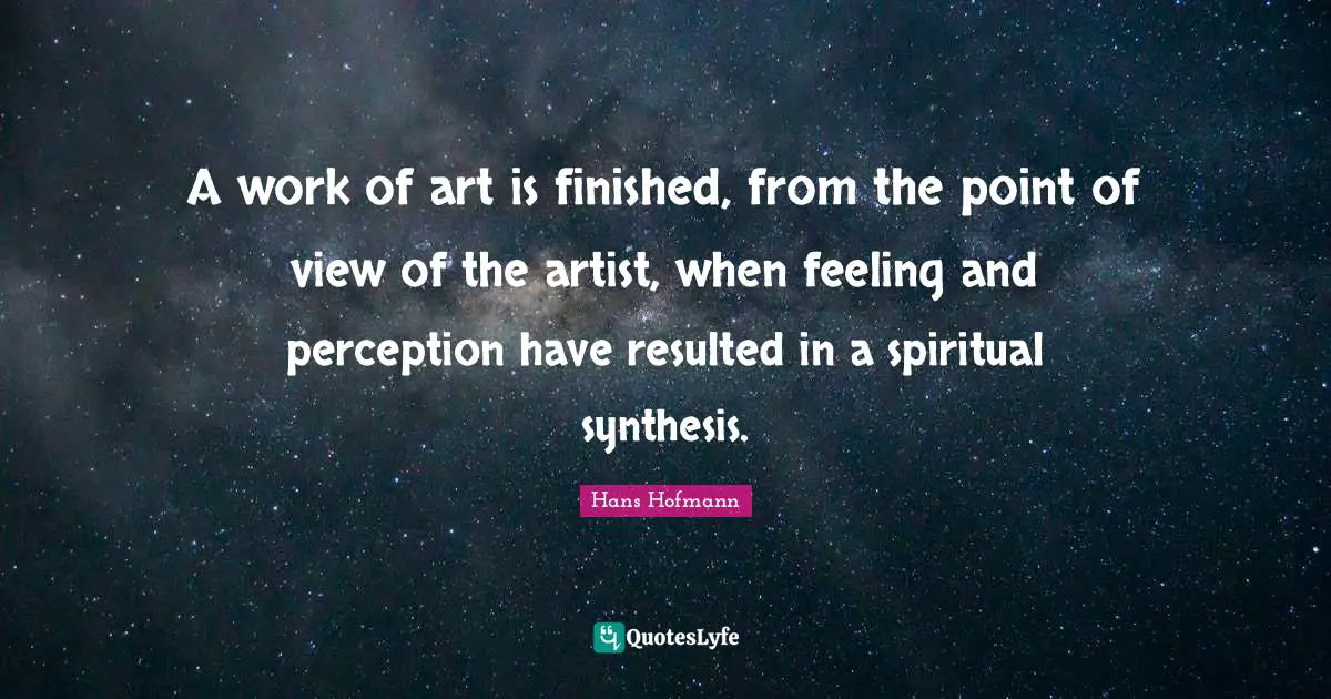 Synthesis Quotes: "A work of art is finished, from the point of view of the artist, when feeling and perception have resulted in a spiritual synthesis."