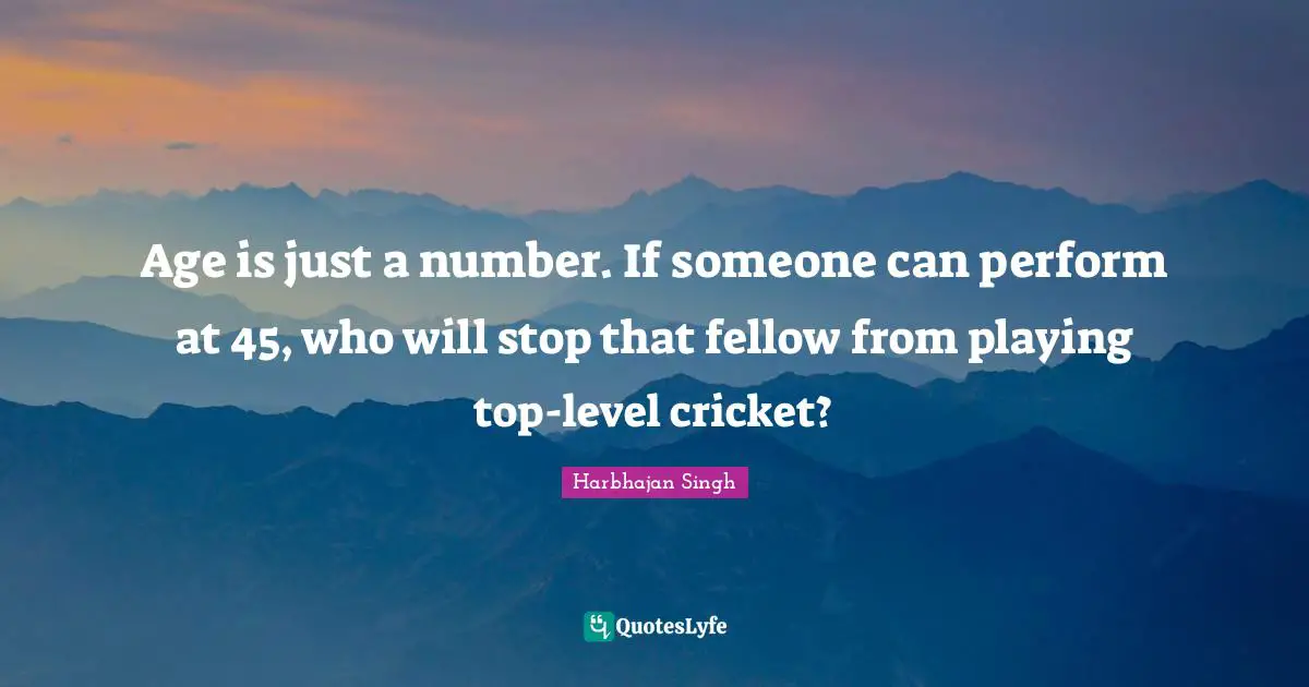 Age is just a number. If someone can perform at 45, who will stop that fellow from playing top-level cricket?