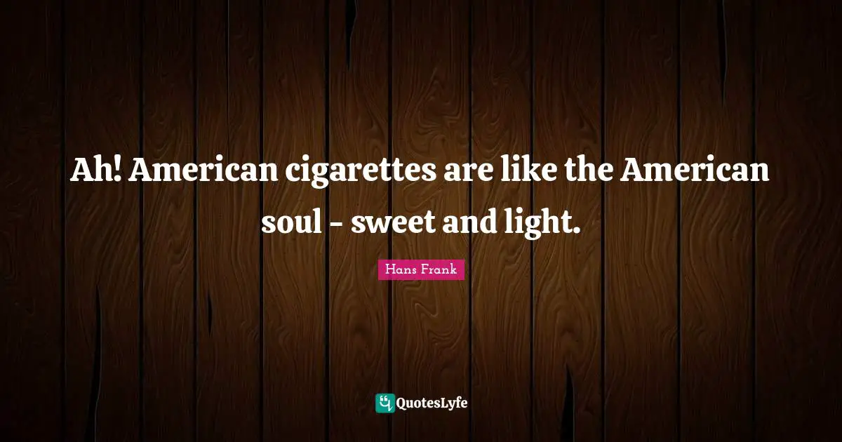Hans Frank Quotes: Ah! American cigarettes are like the American soul - sweet and light.