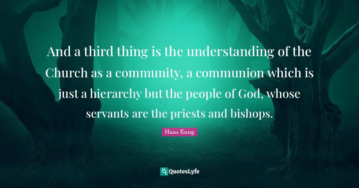 Communion Quotes: "And a third thing is the understanding of the Church as a community, a communion which is just a hierarchy but the people of God, whose servants are the priests and bishops."