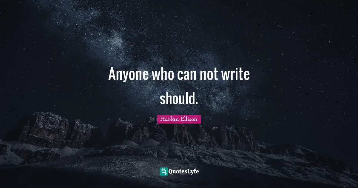 Anyone who can not write should.