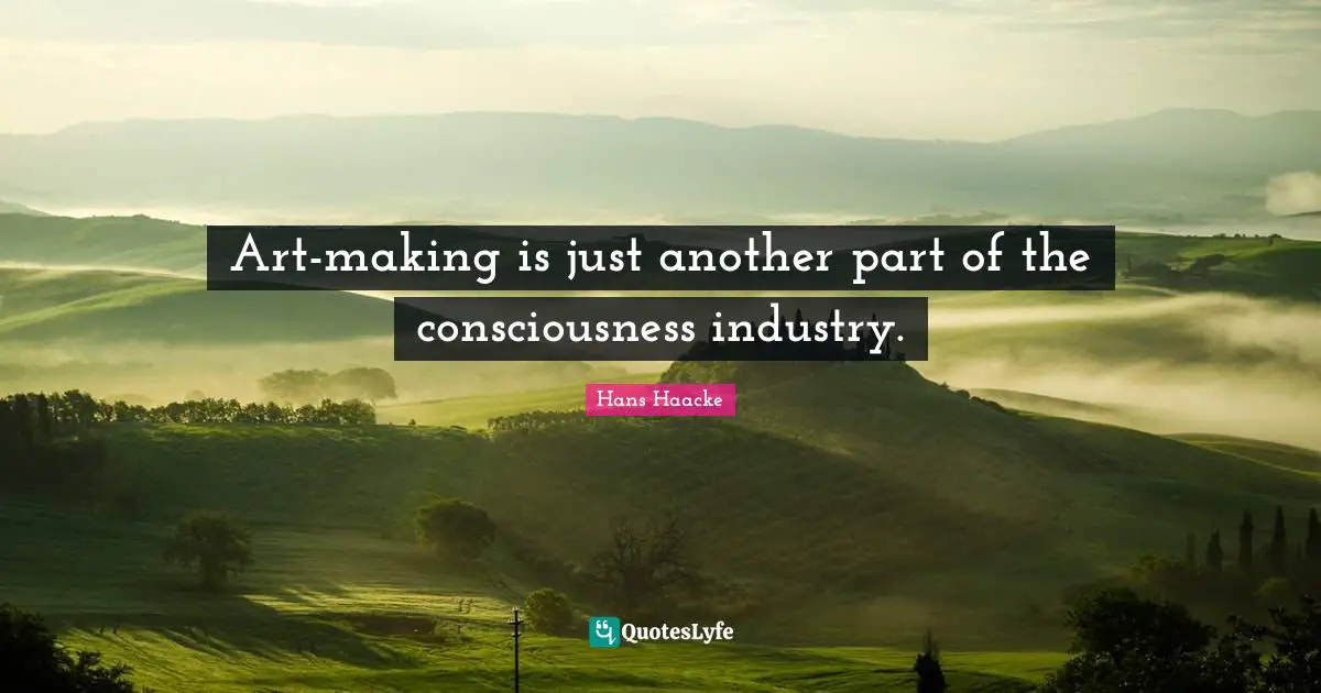 Art-making is just another part of the consciousness industry.