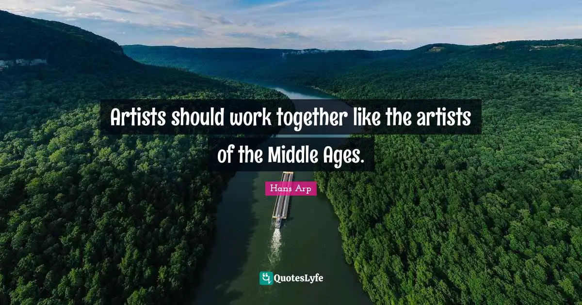 Artists should work together like the artists of the Middle Ages.