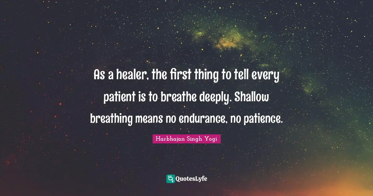 Harbhajan Singh Yogi Quotes: "As a healer, the first thing to tell every patient is to breathe deeply. Shallow breathing means no endurance, no patience."