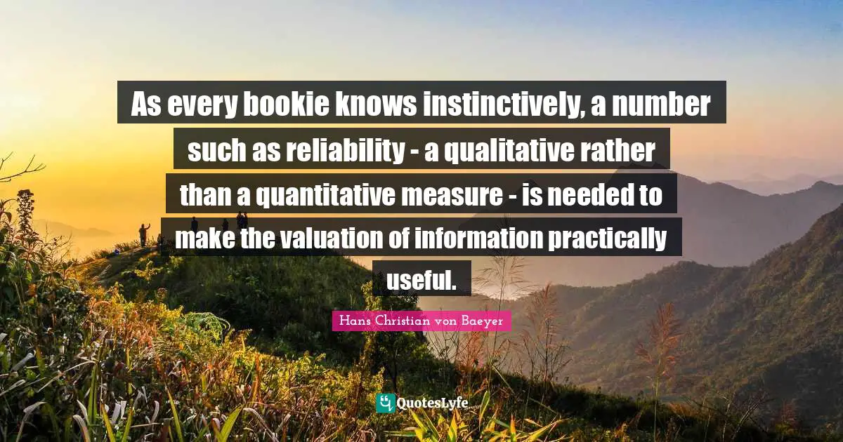 As every bookie knows instinctively, a number such as reliability - a qualitative rather than a quantitative measure - is needed to make the valuation of information practically useful.