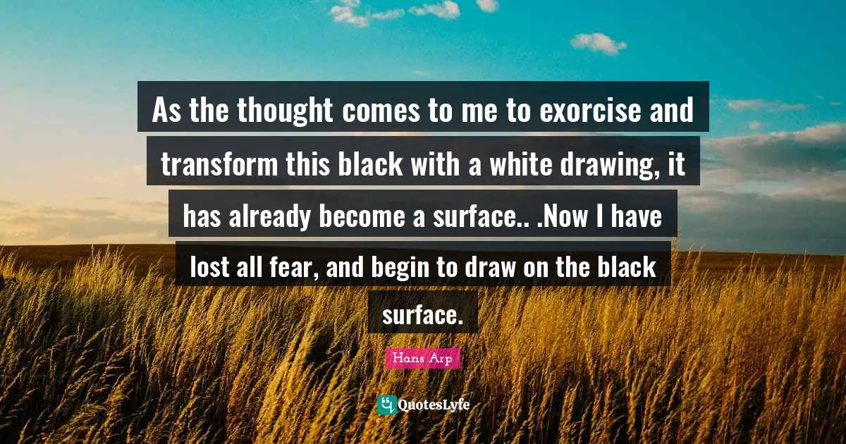 As the thought comes to me to exorcise and transform this black with a white drawing, it has already become a surface.. .Now I have lost all fear, and begin to draw on the black surface.