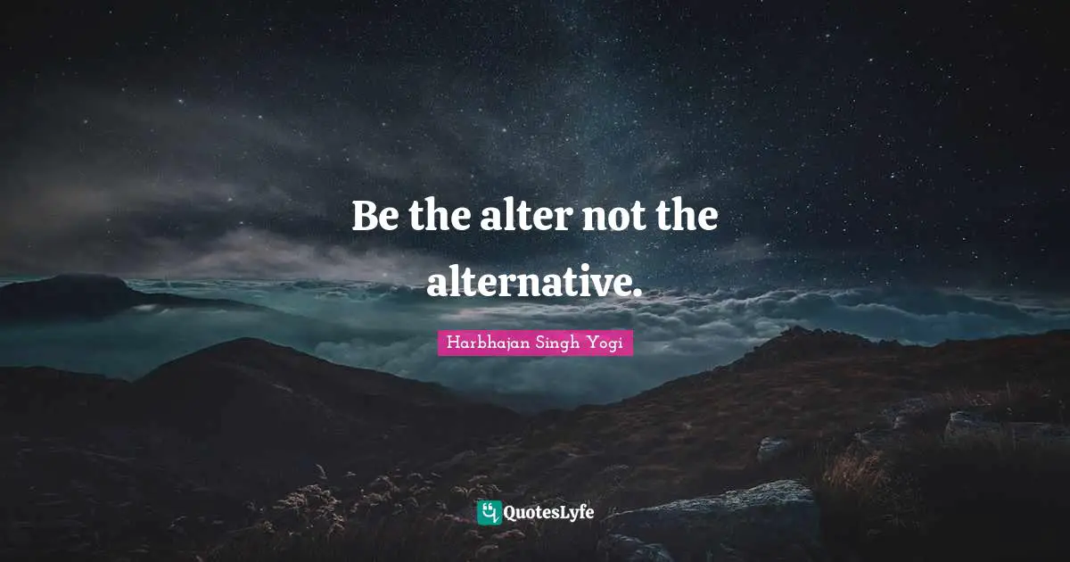 Be the alter not the alternative.