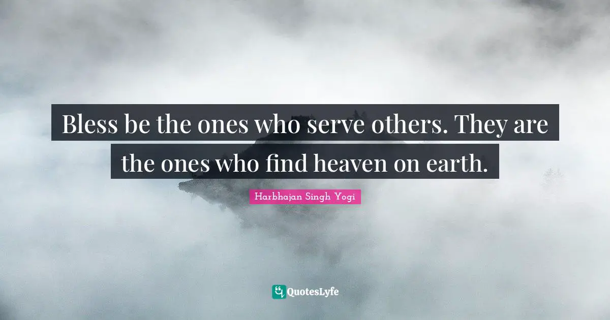 Heaven On Earth Quotes: "Bless be the ones who serve others. They are the ones who find heaven on earth."