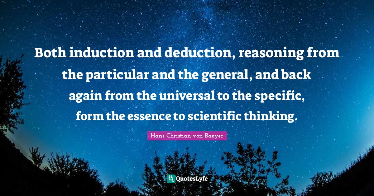 Both induction and deduction, reasoning from the particular and the ge
