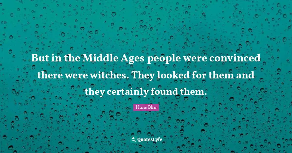 Hans Blix Quotes: "But in the Middle Ages people were convinced there were witches. They looked for them and they certainly found them."