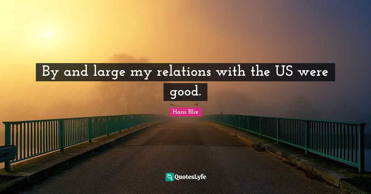 Hans Blix Quotes: "By and large my relations with the US were good."