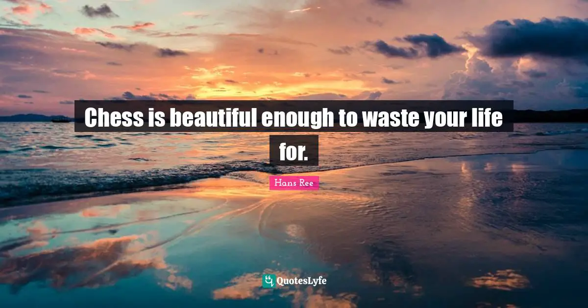 Chess is beautiful enough to waste your life for.