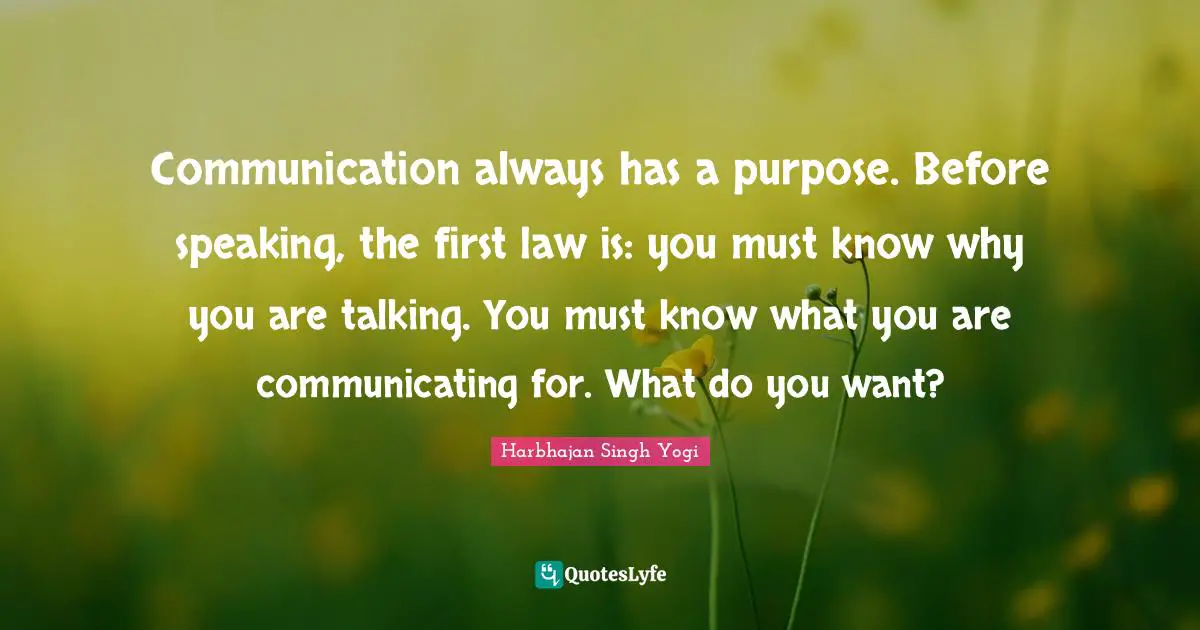 Communication always has a purpose. Before speaking, the first law is: you must know why you are talking. You must know what you are communicating for. What do you want?